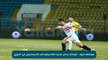 مواجهة نارية.. الزمالك يدخل مباراة كلاسيكية ضد الإسماعيلي في الدوري